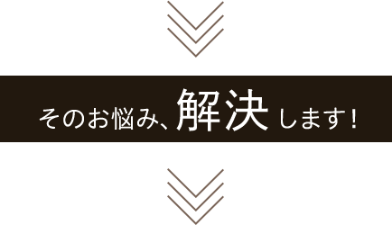 そのお悩み、解決します！